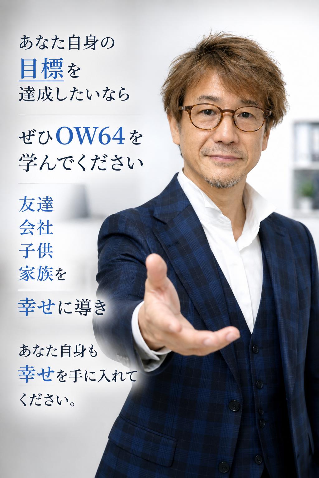 もし、あなたが、あなた自身の目標を達成したいと考えているなら、ぜひ「OW64」を学び、友達・会社、そして子供や家族を幸せに導いてください。そして、幸せを手に入れてください。